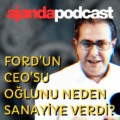 Oğlunu sanayiye veren Ford CEO’su (Ep.231)