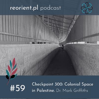 59. Checkpoint 300: Colonial Space in Palestine: Dr. Mark Griffiths [ENG]