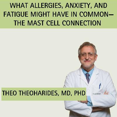 Episode 17: What Allergies, Anxiety and Fatigue Have in Common—The Mast Cell Connection with guest Theo Theoharides