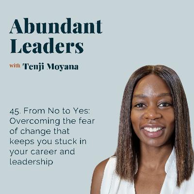 45. From No to Yes: Overcoming the fear of change that keeps you stuck in your career and leadership