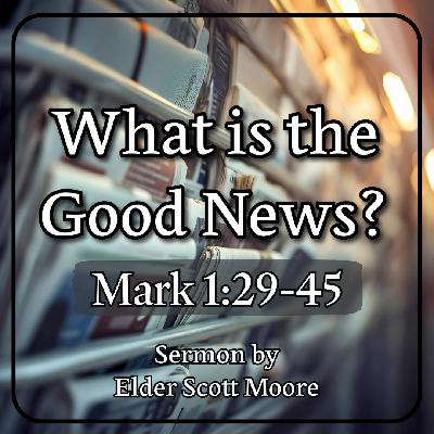 What is the Good News? (Mark 1:29-45) | Elder Scott Moore What is the Good News? (Mark 1:29-45) | Elder Scott Moore