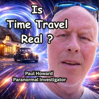 Episode 77 - Paul Howard - Is Time Travel a Reality ? Episode 77 - Paul Howard - Is Time Travel a Reality ?