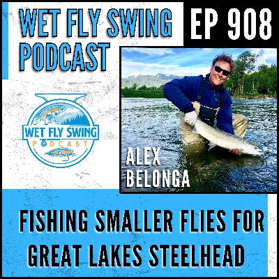 908 | Fishing Smaller Flies for Great Lakes Steelhead and Salmon with Alex Belonga