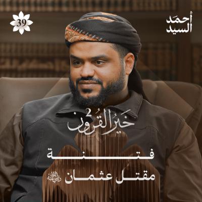 خير القرون 39 | فتنة مقتل عثمان رضي الله عنه | أحمد السيد
