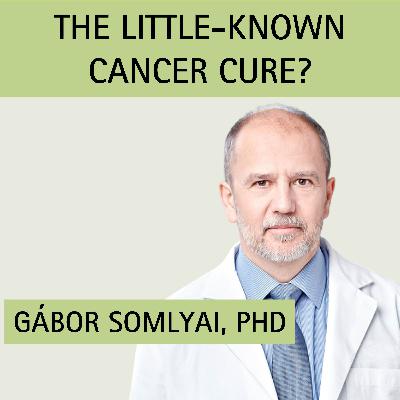 Episode 15: The Little-Known Cancer Cure? with guest Dr. Gábor Somlyai