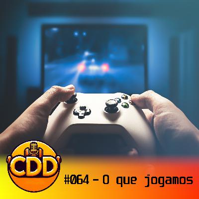 CdD 64 - O que jogamos? CdD 64 - O que jogamos?