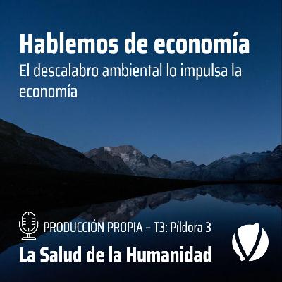 T3-Píldora 3: Hablemos de economía. El descalabro ambiental lo impulsa la economía.