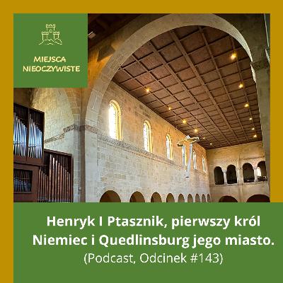 Henryk I Ptasznik, pierwszy król Niemiec i Quedlinsburg jego miasto (Podcast, Odcinek #143)