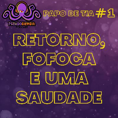 PAPO DE TIA #1 - RETORNO, FOFOCA E UMA SAUDADE