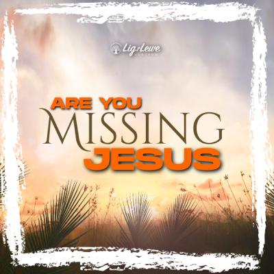 Are you missing Jesus Are you missing Jesus