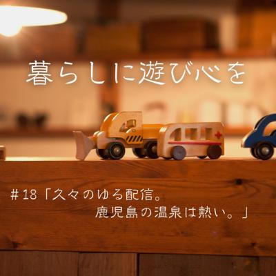 #18「久々のゆる配信。鹿児島の温泉は熱い。」 #18「久々のゆる配信。鹿児島の温泉は熱い。」