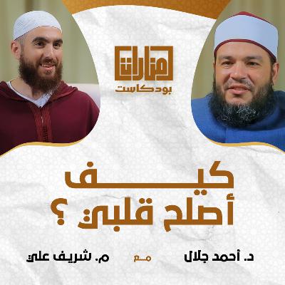 منارات بودكاست | كيف أصلح قلبي ؟! | 02 د أحمد جلال مع م شريف علي