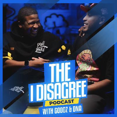 THE I DISAGREE PODCAST WITH GOODZ & DNA EP #5
