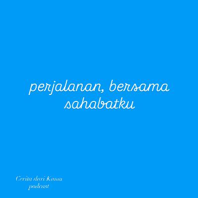 perjalanan, bersama sahabatku