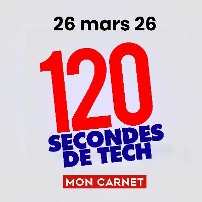120 secondes de Tech / 26 mars 2026