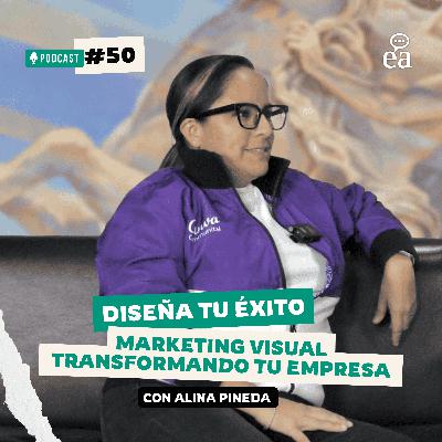 E. 50 Diseña tu éxito: Marketing Visual Transformando tu Empresa | Alina Pineda | Podcast Negocios