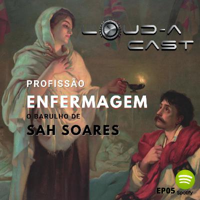 Loud-a Cast 05 - Profissão Enfermagem - O Barulho de Sah Soares