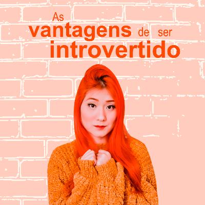 As vantagens de ser introvertido - Ep.11