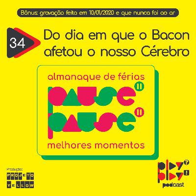 #34 - Do dia em que o Bacon afetou nosso Cérebro