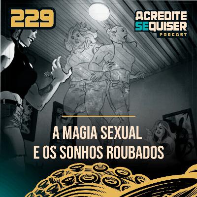 229 - A Magia Sexual e os Sonhos Roubados