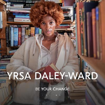 Be Your Change with Yrsa Daley-Ward