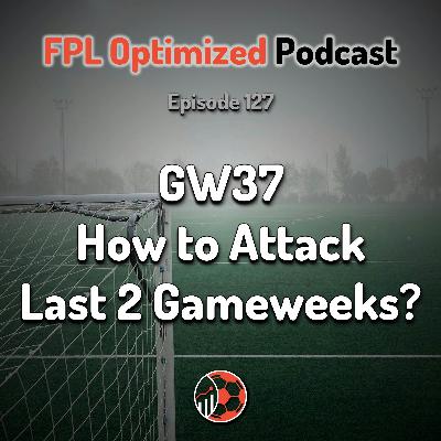 Episode 127. How to Attack the Final 2 Gameweeks?