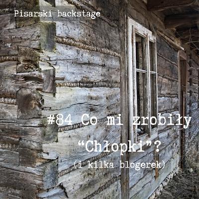 #84 Co mi zrobiły "Chłopki"? (I kilka blogerek).