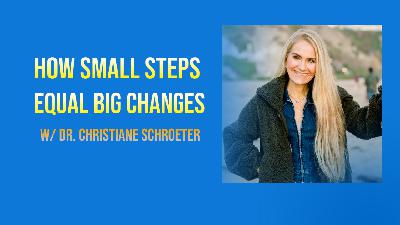 How Small Steps = Big Changes w/ Dr. Christiane Schroeter (#85)