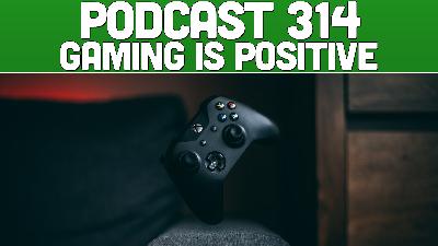 Podcast 314: Gaming Is Positive Podcast 314: Gaming Is Positive