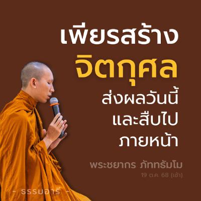 เพียรสร้างจิตกุศล ส่งผล..วันนี้ และสืบไปภายภาคหน้า | พระชยากร ภัททธัมโม | 19 ต.ค. 68 (เช้า)