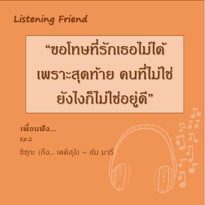 [เพื่อนฟัง] EP.2 ชิซุกะ(ถึง...เดคิสุงิ) | Listening Friend