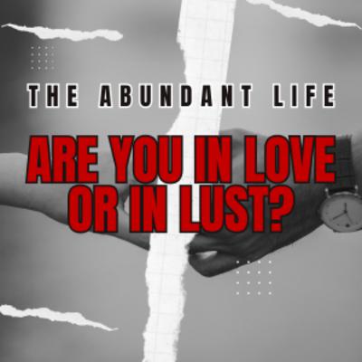 Are You In Love Or Lust? | Ep 64 | The Abundant Life Podcast