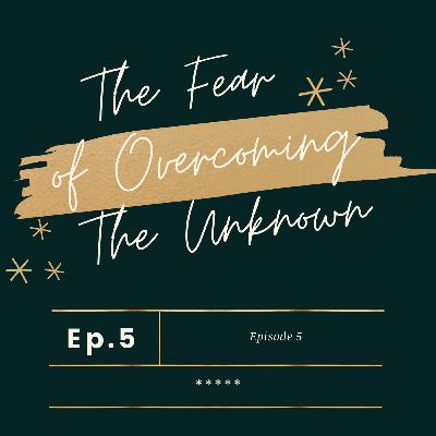 The Fear of Overcoming The Unknown // Season 1: Episode 5