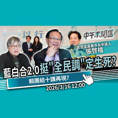 藍白合2.0玩真的？黃國昌挺「全民調」定生死？遊戲規則大公開！賴團結十講再現？ft.張啟楷｜黃光芹-中午來開匯【CNEWS】2026/3/16