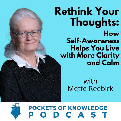 #139. Rethink Your Thoughts: How Self-Awareness Helps You Live with More Clarity and Calm with Mette Reebirk