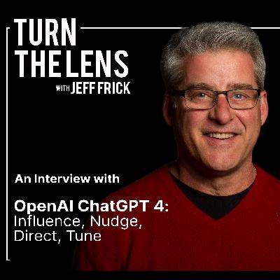 OpenAI ChatGPT 4: Influence, Nudge, Direct, Tune | Turn the Lens Ep28