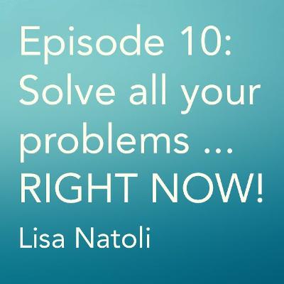 Episode 10: Solve All Your Problems ... RIGHT NOW