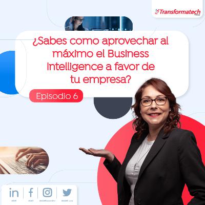 ¿Sabes cómo aprovechar al máximo el Business Intelligence a favor de tu empresa? EP06