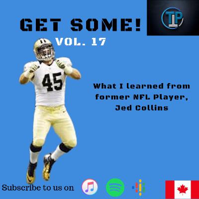GET SOME - Vol. 17 - What I learned from former NFL player, Jed Collins