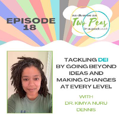 Episode 18 - Tackling DEI By Going Beyond Ideas & Making Changes At Every Level - with Dr. Kimya Nuru Dennis
