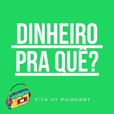 Fita K7 #04 - Dinheiro Pra Quê?