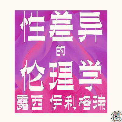 Episode 19: 《性差异的伦理学》｜以“二”去爱——自爱与笛卡尔的“惊奇”