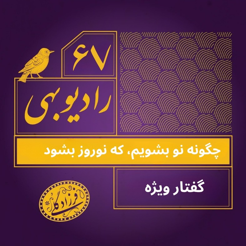 رادیو بهی - قسمت ۶۷ - چگونه نو بشویم که نوروز بشود؟