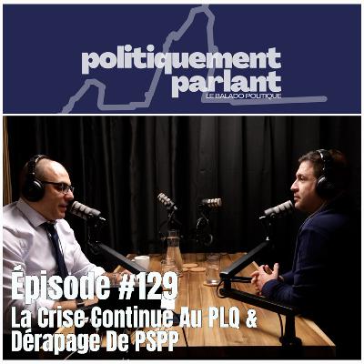 Épisode #129 - La Crise Continue Au PLQ & Dérapage De PSPP