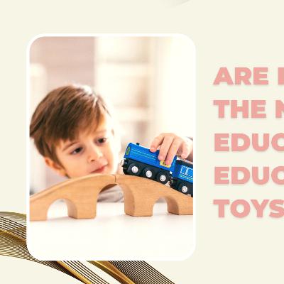 Are Kids Toys The New Age Of Education? - Educational Toys! Are Kids Toys The New Age Of Education? - Educational Toys!