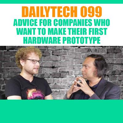 Dailytech 099 - Advice for Companies Who Want to Make Their First Hardware Prototype (2019)