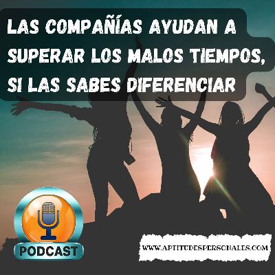 Las compañías ayudan a superar los malos tiempos, si las sabes diferenciar