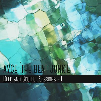 Deep And Soulful Sessions #1 - Mixed by Ayce.. 'The Beat Junkie'