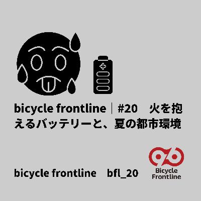 bicycle frontline｜#20｜火を抱えるバッテリーと、夏の都市環境