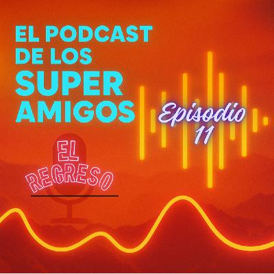 EL PODCAST DE LOS SUPERAMIGOS "El Regreso" 11